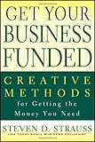 Get Your Business Funded: Creative Methods for Getting the Money You Need