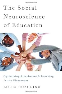 The Social Neuroscience of Education: Optimizing Attachment and Learning in the Classroom by Louis Cozolino