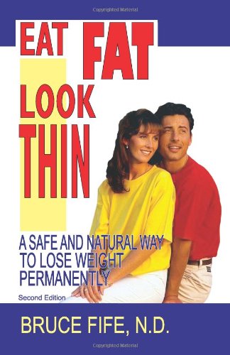 Eat Fat, Look Thin: A Safe and Natural Way to Lose Weight Permanently, Second Edition by Bruce Fife