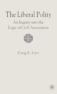 The Liberal Polity: An Inquiry into the Logic of Civil Association by C. Carr