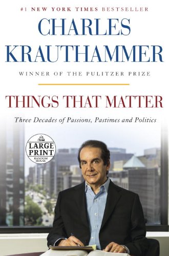 Things That Matter: Three Decades of Passions, Pastimes and Politics by Charles Krauthammer