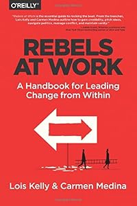 Rebels at Work: A Handbook for Leading Change from Within