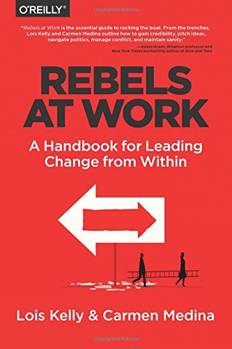 Rebels at Work: A Handbook for Leading Change from Within by Lois Kelly