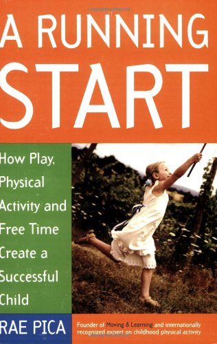 A Running Start: How Play, Physical Activity and Free Time Create a Successful Child by Rae Pica