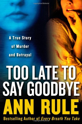 Too Late to Say Goodbye: A True Story of Murder and Betrayal by Ann Rule