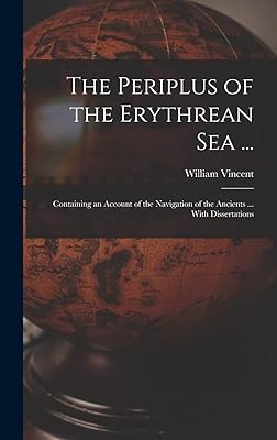 The Periplus of the Erythrean Sea ...: Containing an Account of the Navigation of the Ancients ... With Dissertations