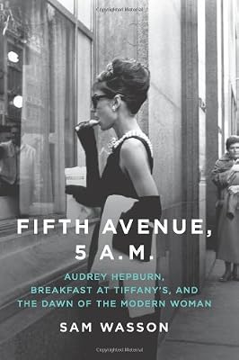 Fifth Avenue, 5 A.M.: Audrey Hepburn, Breakfast at Tiffany's, and the Dawn of the Modern Woman