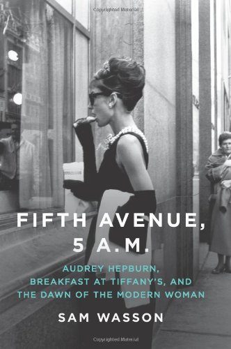 Fifth Avenue, 5 A.M.: Audrey Hepburn, Breakfast at Tiffany's, and the Dawn of the Modern Woman by Sam Wasson