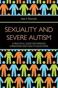 Sexuality and Severe Autism: A Practical Guide for Parents, Caregivers and Health Educators