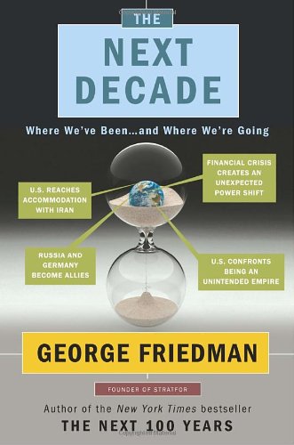 The Next Decade: Where We've Been . . . and Where We're Going by George Friedman