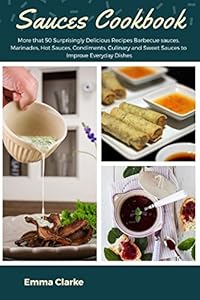 Sauces Cookbook: More that 50 Surprisingly Delicious Recipes Barbecue sauces, Marinades, Hot Sauces, Condiments, Culinary and Sweet Sauces to Improve Everyday Dishes (Easy Meal)