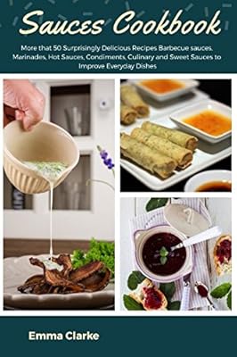 Sauces Cookbook: More that 50 Surprisingly Delicious Recipes Barbecue sauces, Marinades, Hot Sauces, Condiments, Culinary and Sweet Sauces to Improve Everyday Dishes (Easy Meal)