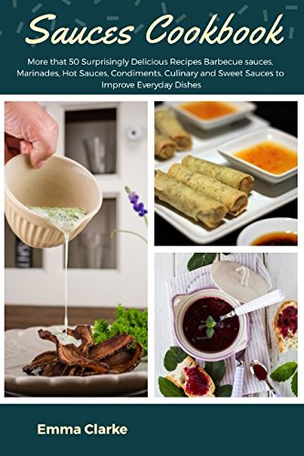 Sauces Cookbook: More that 50 Surprisingly Delicious Recipes Barbecue sauces, Marinades, Hot Sauces, Condiments, Culinary and Sweet Sauces to Improve Everyday Dishes (Easy Meal) by Emma Clarke