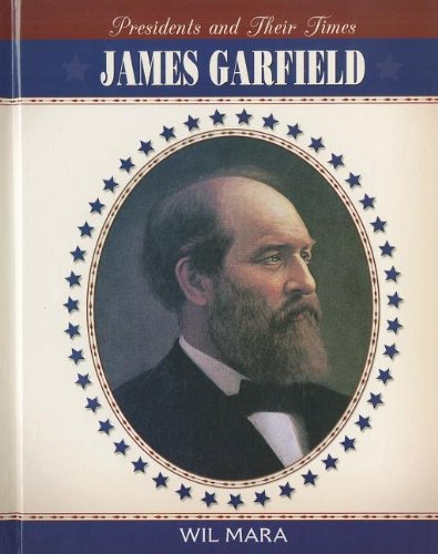 James Garfield (Presidents and Their Times) by Wil Mara