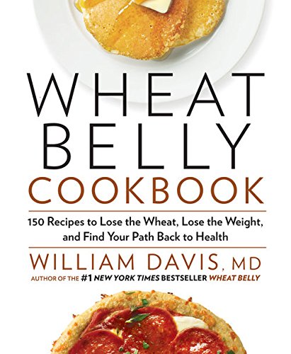 Wheat Belly Cookbook:?150 Recipes to Help You Lose the Wheat, Lose the Weight, and Find Your Path Back to Health by William Davis MD