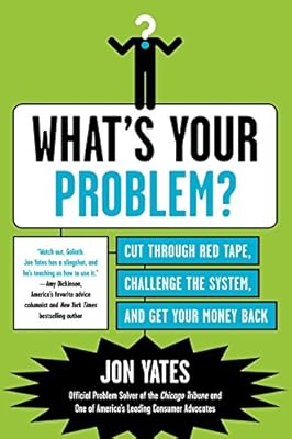 What's Your Problem?: Cut Through Red Tape, Challenge the System, and Get Your Money Back