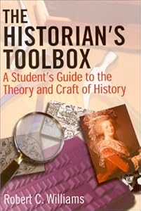 The Historian's Toolbox: A Student's Guide to the Theory and Craft of History by Robert C Williams