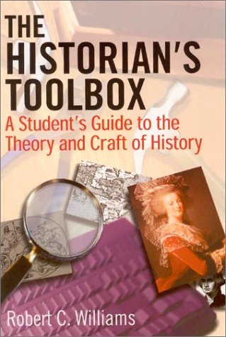 The Historian's Toolbox: A Student's Guide to the Theory and Craft of History by Robert C Williams