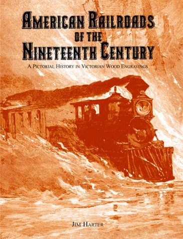 American Railroads of the Nineteenth Century: A Pictorial History in Victorian Wood Engravings by Jim Harter