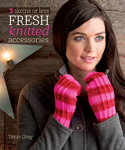 3 Skeins or Less - Fresh Knitted Accessories by Tanis Gray