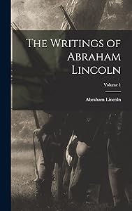The Writings of Abraham Lincoln; Volume 1