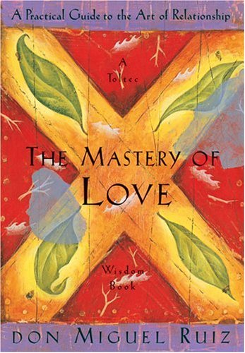The Mastery of Love: A Practical Guide to the Art of Relationship: A Toltec Wisdom Book by don Miguel Ruiz