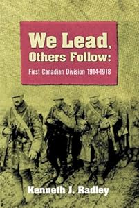 We Lead, Others Follow: First Canadian Division, 1914-1918 by Kenneth Radley