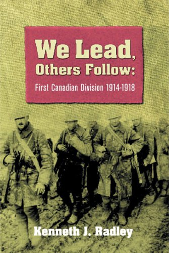 We Lead, Others Follow: First Canadian Division, 1914-1918 by Kenneth Radley