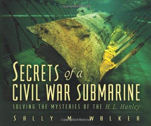 Secrets Of A Civil War Submarine: Solving The Mysteries Of The H. L. Hunley by Sally M. Walker
