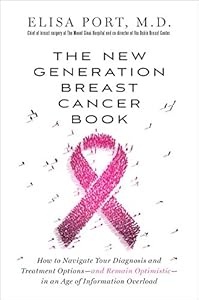 The New Generation Breast Cancer Book: How to Navigate Your Diagnosis and Treatment Options-and Remain Optimistic-in an Age of Information Overload by Dr. Elisa Port