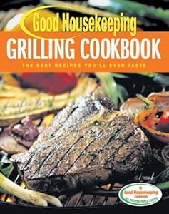 Good Housekeeping Grilling Cookbook: The Best Recipes You'll Ever Taste by Good Housekeeping