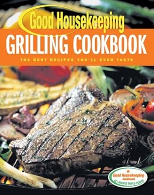 Good Housekeeping Grilling Cookbook: The Best Recipes You'll Ever Taste