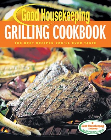 Good Housekeeping Grilling Cookbook: The Best Recipes You'll Ever Taste by Good Housekeeping