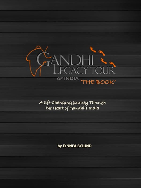 Gandhi Legacy Tour of India 'THE BOOK': A Life-Changing Journey Through the Heart of Gandhi’s India by Lynnea Bylund