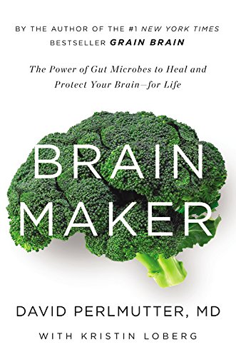 Brain Maker: The Power of Gut Microbes to Heal and Protect Your Brain for Life by David Perlmutter