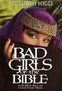Bad Girls of the Bible: And What We Can Learn from Them