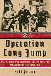 Operation Long Jump: Stalin, Roosevelt, Churchill, and the Greatest Assassination Plot in History
