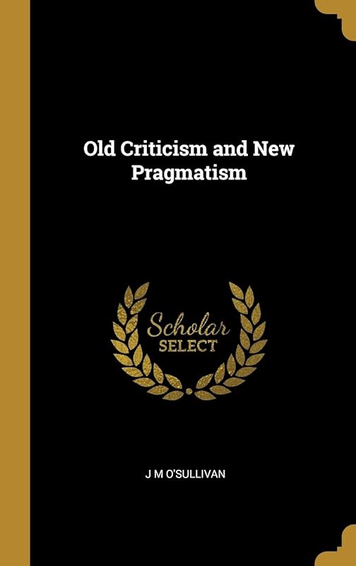 Old Criticism and New Pragmatism by J M O'Sullivan