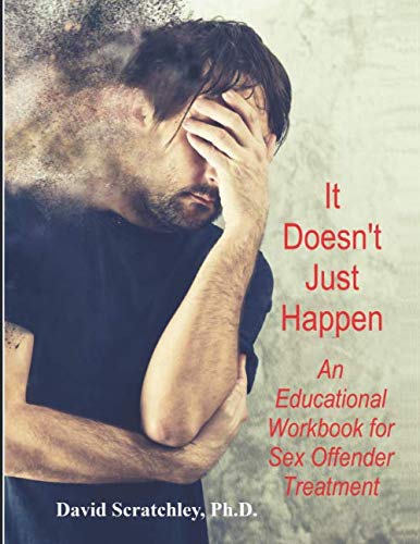 It Doesn't Just Happen: An Educational Workbook for Sex Offender Treatment by David Allan Scratchley Ph.D.
