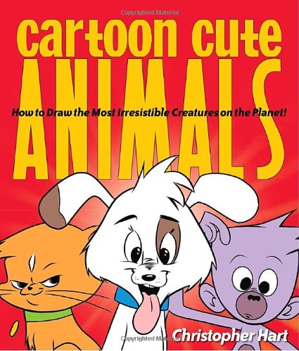 Cartoon Cute Animals: How to Draw the Most Irresistible Creatures on the Planet by Christopher Hart