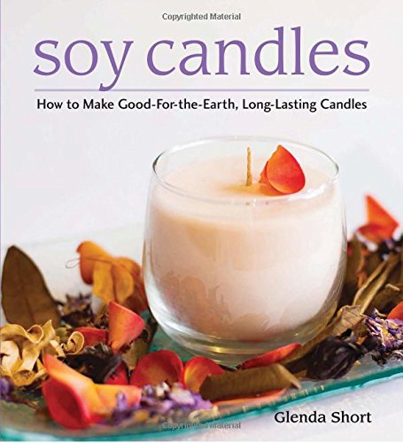 Soy Candles: How to Make Good-for-the-Earth, Long-Lasting Candles by Glenda Short