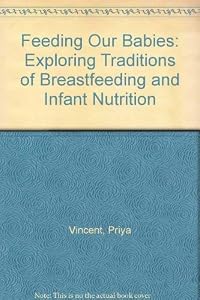 Feeding Our Babies: Exploring Traditions of Breastfeeding and Infant Nutrition by Priya Vincent