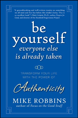 Be Yourself, Everyone Else is Already Taken: Transform Your Life with the Power of Authenticity by Mike Robbins
