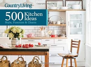 Country Living 500 Kitchen Ideas: Style, Function &amp; Charm by Dominique DeVito