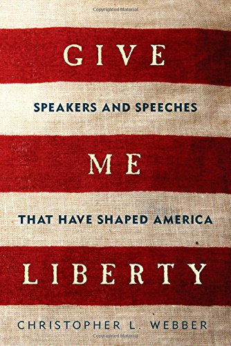 Give Me Liberty: Speakers and Speeches that Have Shaped America by Christopher L. Webber