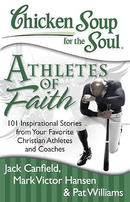 Chicken Soup for the Soul: Athletes of Faith: 101 Inspirational Stories from Your Favorite Christian Athletes and Coaches