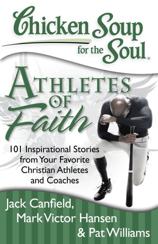 Chicken Soup for the Soul: Athletes of Faith: 101 Inspirational Stories from Your Favorite Christian Athletes and Coaches by Pat Williams