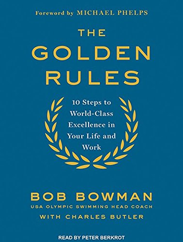 The Golden Rules: 10 Steps to World-Class Excellence in Your Life and Work by Bob Bowman