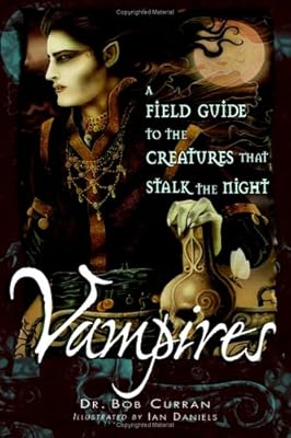 Vampires: A Field Guide to the Creatures That Stalk the Night
