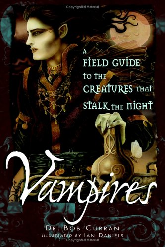 Vampires: A Field Guide to the Creatures That Stalk the Night by Bob Curran